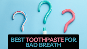 Best Toothpaste for Bad Breath: Keep Your Mouth Fresh and Healthy
